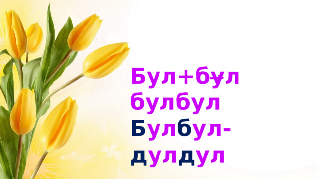Бул+бул булбул Б ул б ул- д ул д ул 
