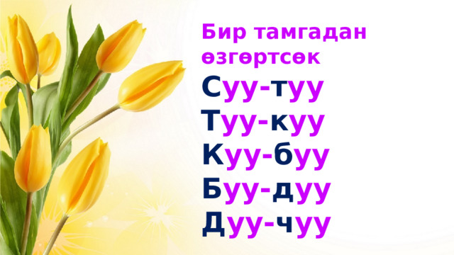 Бир тамгадан өзгөртсөк С уу- т уу Т уу- к уу К уу- б уу Б уу- д уу Д уу- ч уу 