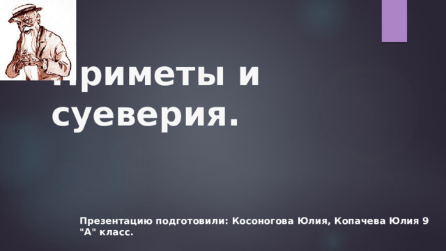 Приметы и суеверия. Презентацию подготовили: Косоногова Юлия, Копачева Юлия 9 