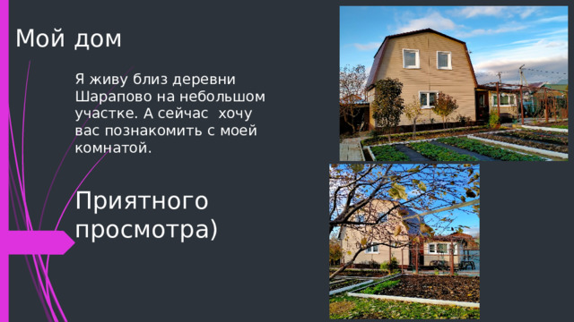 Мой дом Я живу близ деревни Шарапово на небольшом участке. А сейчас хочу вас познакомить с моей комнатой. Приятного просмотра) 