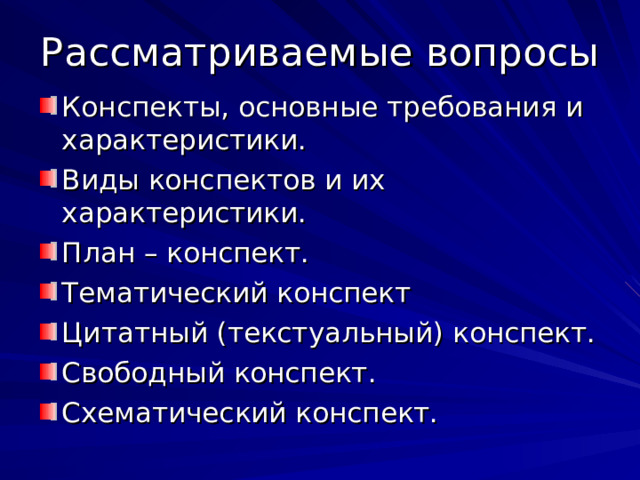 Рассматриваемые вопросы Конспекты, основные требования и характеристики. Виды конспектов и их характеристики. План – конспект. Тематический конспект Цитатный (текстуальный) конспект. Свободный конспект. Схематический конспект.    