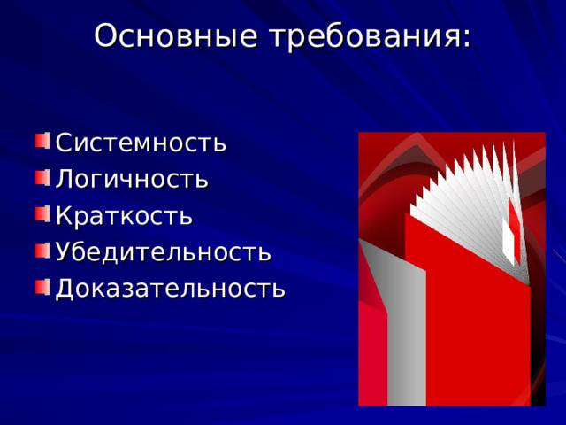 Основные требования:   Системность Логичность Краткость Убедительность Доказательность  