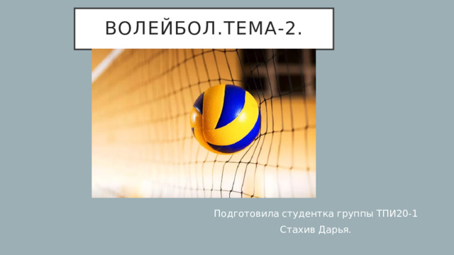 Волейбол.Тема-2. Подготовила студентка группы ТПИ20-1 Стахив Дарья. 