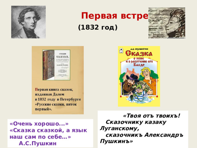  Первая встреча (1832 год)   «Твоя отъ твоихъ!  Сказочнику казаку Луганскому,  сказочникъ Александръ Пушкинъ»   Автограф Пушкина «Очень хорошо...» «Сказка сказкой, а язык наш сам по себе…» А.С.Пушкин 
