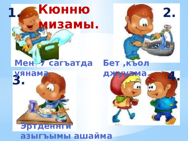 Кюнню мизамы.   2. 1. Мен 7 сагъатда уянама    Бет ,къол джууама   4. 3. 1.  1 Эртденнги азыгъымы ашайма 