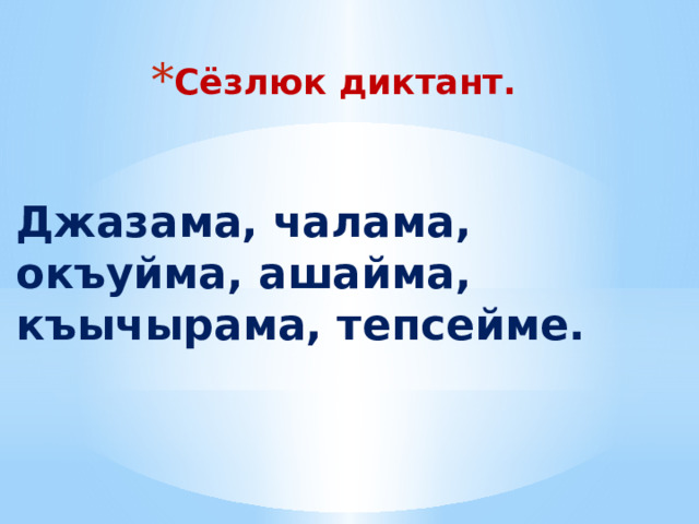 Сёзлюк диктант. Джазама, чалама, окъуйма, ашайма, къычырама, тепсейме. 