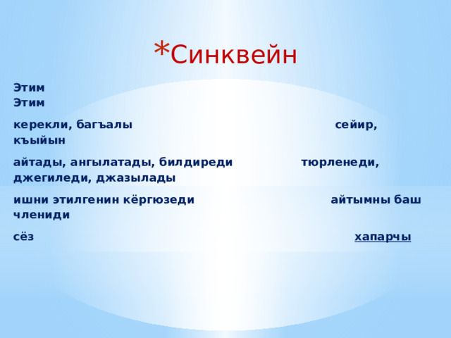 Синквейн  Этим Этим  керекли, багъалы сейир, къыйын айтады, ангылатады, билдиреди  тюрленеди, джегиледи, джазылады ишни этилгенин кёргюзеди айтымны баш члениди сёз хапарчы 