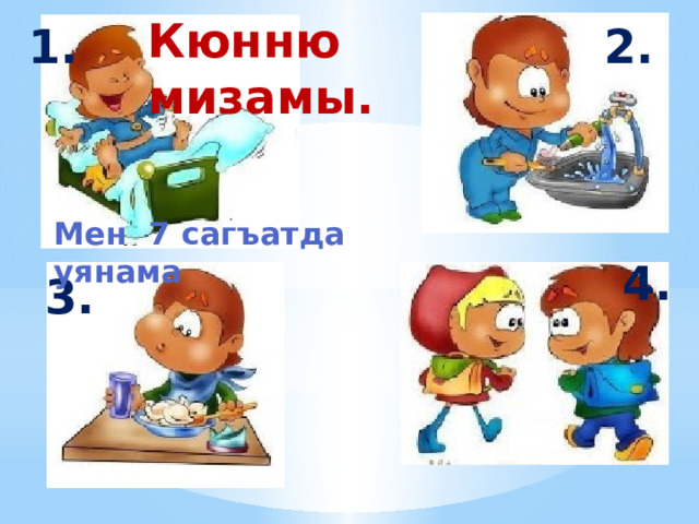 Кюнню мизамы.   2. 1. Мен 7 сагъатда уянама    4. 3. 1.  1 