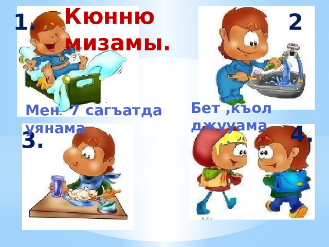 Кюнню мизамы.   2. 1. Бет ,къол джууама   Мен 7 сагъатда уянама    4. 3. 1.  1 