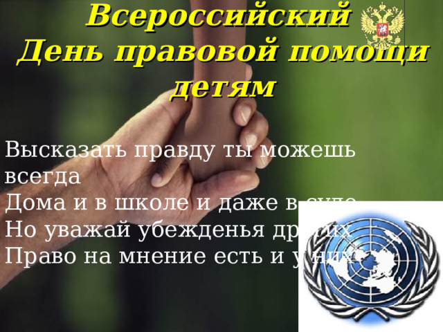 Всероссийский  День правовой помощи детям   Высказать правду ты можешь всегда    Дома и в школе и даже в суде Но уважай убежденья других Право на мнение есть и у них . 