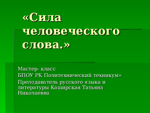 «Сила человеческого слова.» Мастер- класс БПОУ РК Политехнический техникум» Преподаватель русского языка и литературы Каширская Татьяна Николаевна 