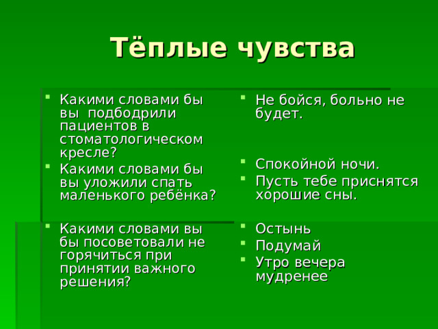 Какими словами бы вы подбодрили пациентов в стоматологическом кресле? Какими словами бы вы уложили спать маленького ребёнка?  Какими словами вы бы посоветовали не горячиться при принятии важного решения? Не бойся, больно не будет.   Спокойной ночи. Пусть тебе приснятся хорошие сны.  Остынь Подумай Утро вечера мудренее 