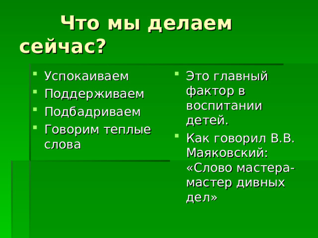 Успокаиваем Поддерживаем Подбадриваем Говорим теплые слова Это главный фактор в воспитании детей. Как говорил В.В. Маяковский: «Слово мастера-мастер дивных дел» 