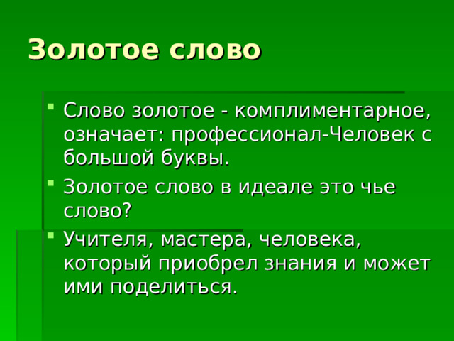 Слово золотое - комплиментарное, означает: профессионал-Человек с большой буквы. Золотое слово в идеале это чье слово? Учителя, мастера, человека, который приобрел знания и может ими поделиться. 