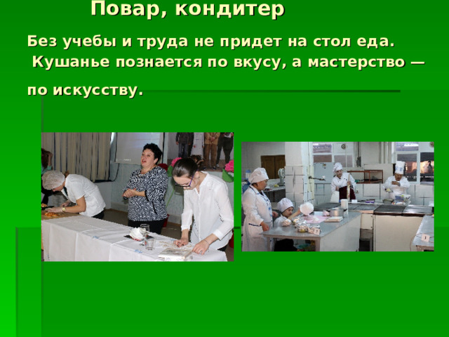  Повар, кондитер  Без учебы и труда не придет на стол еда.  Кушанье познается по вкусу, а мастерство — по искусству.  