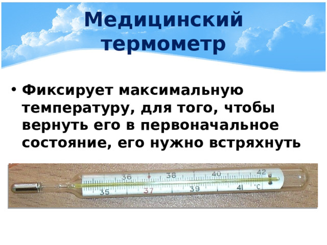 Медицинский термометр Фиксирует максимальную температуру, для того, чтобы вернуть его в первоначальное состояние, его нужно встряхнуть 