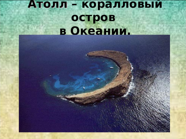 Атолл – коралловый остров  в Океании. 