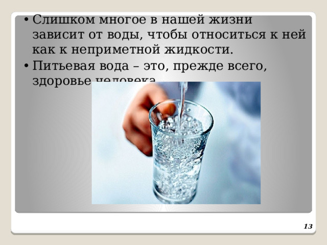 •  Слишком многое в нашей жизни зависит от воды, чтобы относиться к ней как к неприметной жидкости. •  Питьевая вода – это, прежде всего, здоровье человека.     