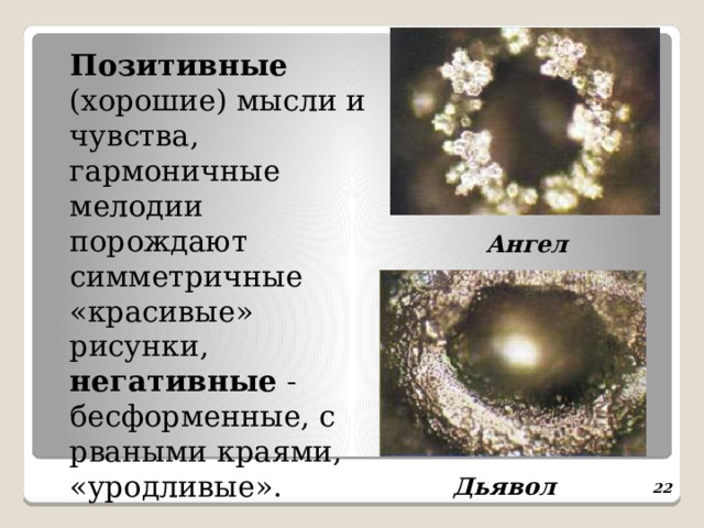 Ангел  Позитивные (хорошие) мысли и чувства, гармоничные мелодии порождают симметричные «красивые» рисунки, негативные -  бесформенные, с рваными краями, «уродливые». Дьявол  