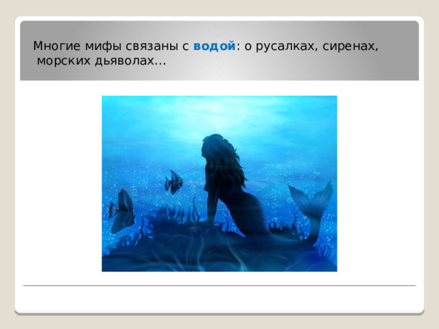 Многие мифы связаны с водой : о русалках, сиренах,  морских дьяволах…           
