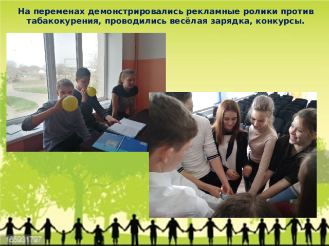 На переменах демонстрировались рекламные ролики против табакокурения, проводились весёлая зарядка, конкурсы. 