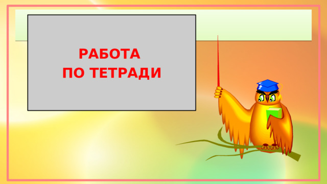 РАБОТА ПО ТЕТРАДИ 