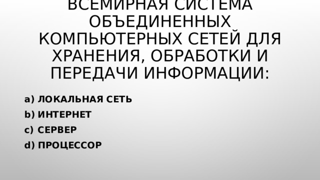 Всемирная система объединенных компьютерных сетей для хранения, обработки и передачи информации: Локальная сеть Интернет Сервер Процессор 