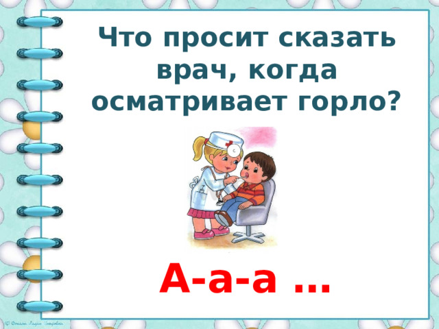 Что просит сказать врач, когда осматривает горло? А-а-а … 