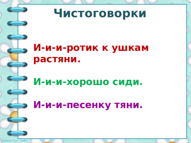 Чистоговорки И-и-и-ротик к ушкам растяни.  И-и-и-хорошо сиди.  И-и-и-песенку тяни. 