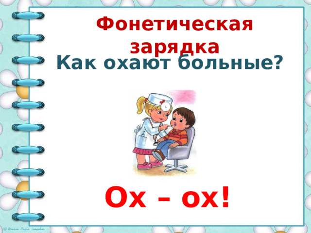Фонетическая зарядка Как охают больные? Ох – ох! 