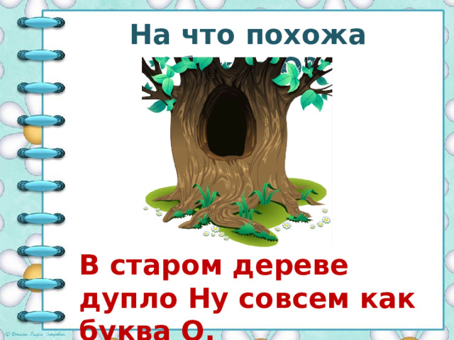 На что похожа буква О? В старом дереве дупло Ну совсем как буква О. 