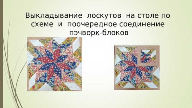 Выкладывание лоскутов на столе по схеме и поочередное соединение пэчворк-блоков 