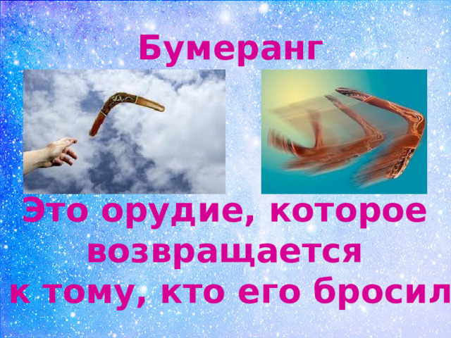 Бумеранг    Это орудие, которое возвращается к тому, кто его бросил 