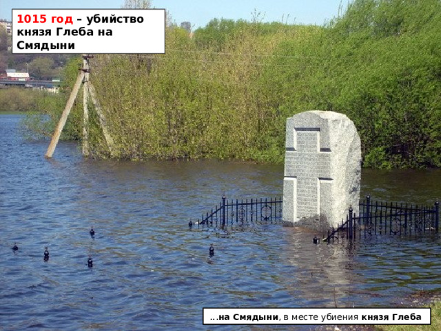 1015 год – убийство князя Глеба на Смядыни ... на  Смядыни , в месте убиения князя  Глеба  