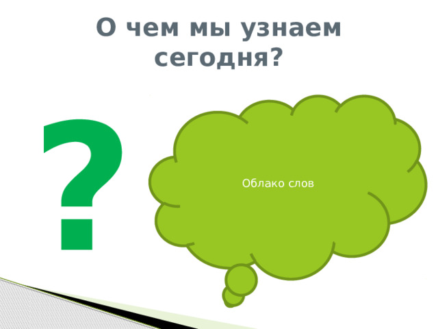 О чем мы узнаем сегодня? ? Облако слов 