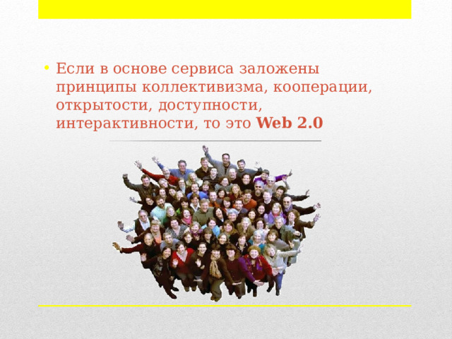 Если в основе сервиса заложены принципы коллективизма, кооперации, открытости, доступности, интерактивности, то это  Web   2.0 