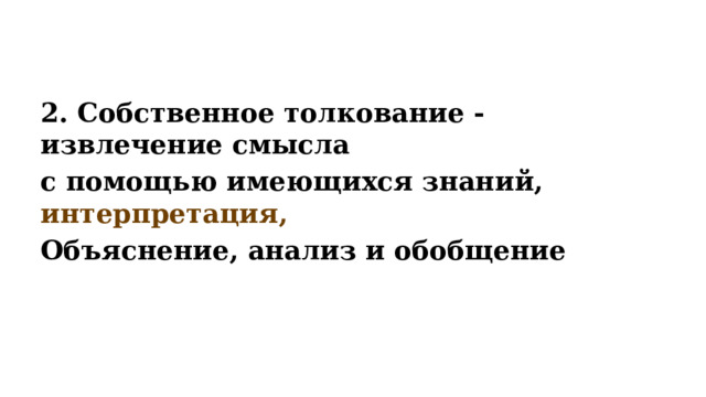 2. Собственное толкование - извлечение смысла с помощью имеющихся знаний, интерпретация, Объяснение, анализ и обобщение 