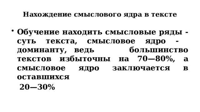 Нахождение смыслового ядра в тексте Обучение находить смысловые ряды - суть текста, смысловое ядро - доминанту, ведь большинство текстов избыточны на 70—80%, а смысловое ядро заключается в оставшихся  20—30% 