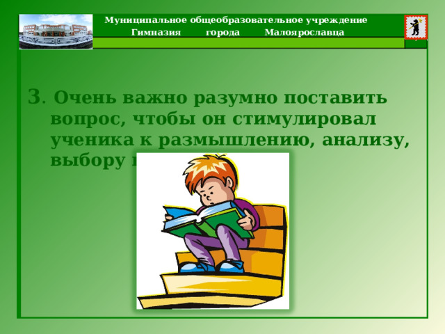 3 . Очень важно разумно поставить вопрос, чтобы он стимулировал ученика к размышлению, анализу, выбору вариантов. 