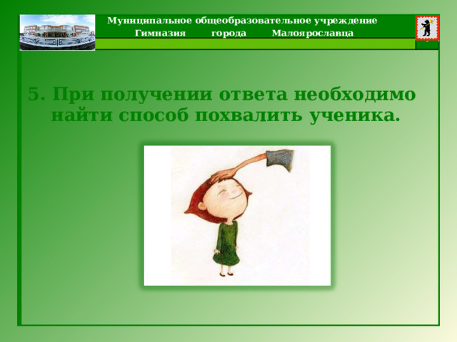 5. При получении ответа необходимо найти способ похвалить ученика. 