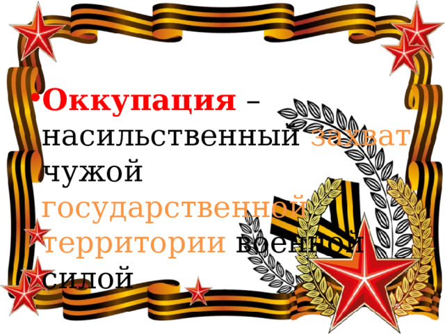 Оккупация – насильственный захват чужой государственной территории военной силой 