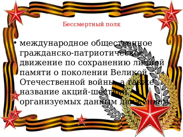   Бессмертный полк международное общественное гражданско-патриотическое движение по сохранению личной памяти о поколении Великой Отечественной войны, а также название акций-шествий, организуемых данным движением. 
