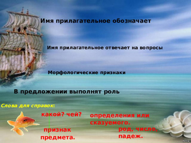 Имя прилагательное обозначает Имя прилагательное отвечает на вопросы Морфологические признаки В предложении выполнят роль Слова для справок : какой? чей? определения или сказуемого.  признак предмета. род, число, падеж.  
