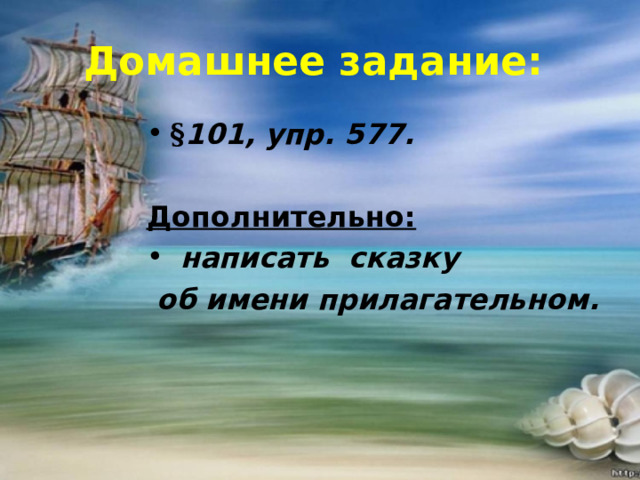 Домашнее задание: § 101, упр. 577.  Дополнительно:  написать сказку  об имени прилагательном.  