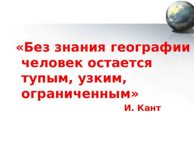 Подготовила : учитель географии Рахманина Е.А. 2022 г «Без знания географии человек остается тупым, узким, ограниченным»  И. Кант 