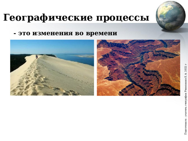 Подготовила : учитель географии Рахманина Е.А. 2022 г Географические процессы - это изменения во времени  