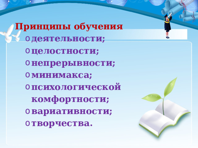 Принципы обучения деятельности; целостности; непрерывности; минимакса; психологической комфортности; вариативности; творчества. деятельности; целостности; непрерывности; минимакса; психологической комфортности; вариативности; творчества. 