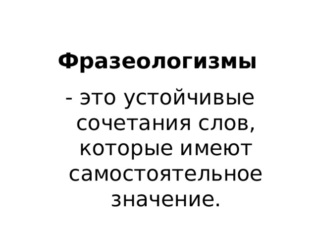 Фразеологизмы - это устойчивые сочетания слов, которые имеют самостоятельное значение. 