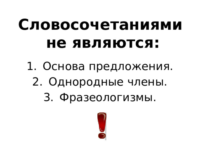 Словосочетаниями  не являются: Основа предложения. Однородные члены. Фразеологизмы. 