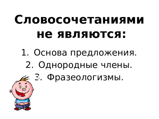 Словосочетаниями  не являются: Основа предложения. Однородные члены. Фразеологизмы. 
